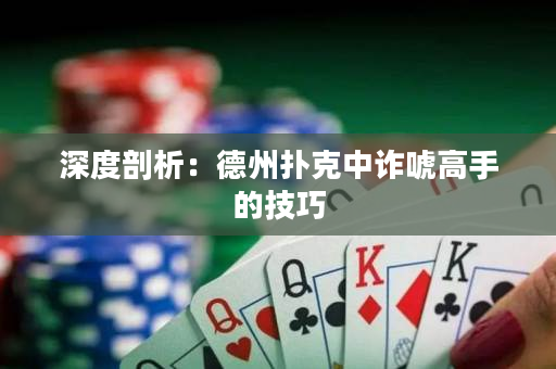 深度剖析：德州扑克中诈唬高手的技巧