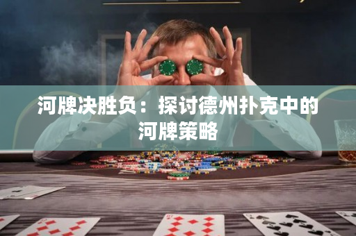 河牌决胜负：探讨德州扑克中的河牌策略