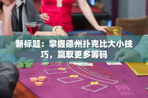 新标题：掌握德州扑克比大小技巧，赢取更多筹码