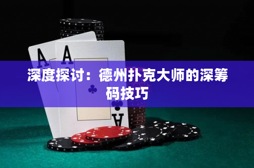 深度探讨：德州扑克大师的深筹码技巧