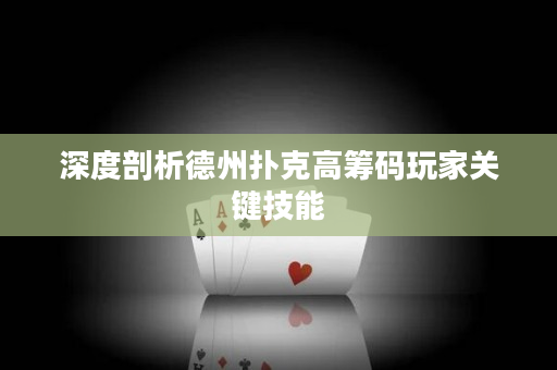 深度剖析德州扑克高筹码玩家关键技能