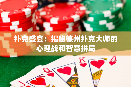扑克盛宴：揭秘德州扑克大师的心理战和智慧拼局