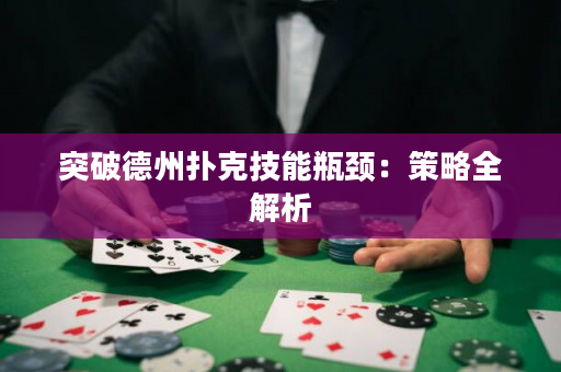 突破德州扑克技能瓶颈：策略全解析