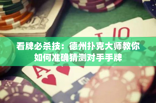 看牌必杀技：德州扑克大师教你如何准确猜测对手手牌