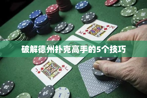 破解德州扑克高手的5个技巧