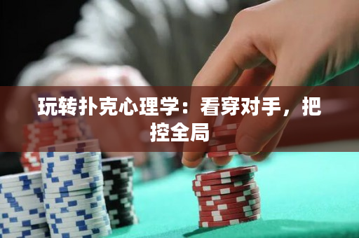 玩转扑克心理学：看穿对手，把控全局