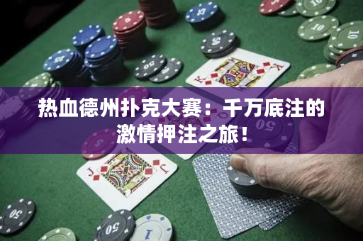 热血德州扑克大赛：千万底注的激情押注之旅！