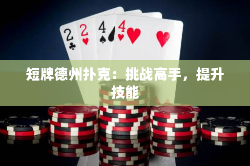 短牌德州扑克：挑战高手，提升技能