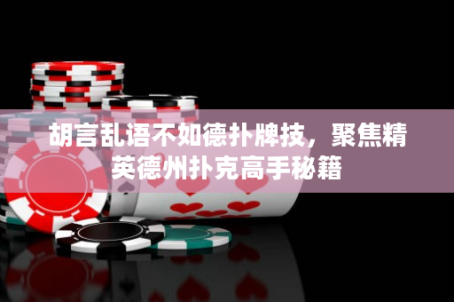 胡言乱语不如德扑牌技，聚焦精英德州扑克高手秘籍