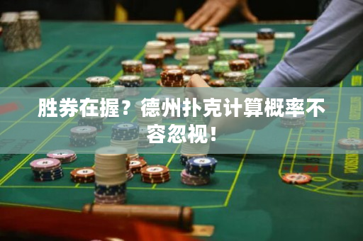 胜券在握？德州扑克计算概率不容忽视！
