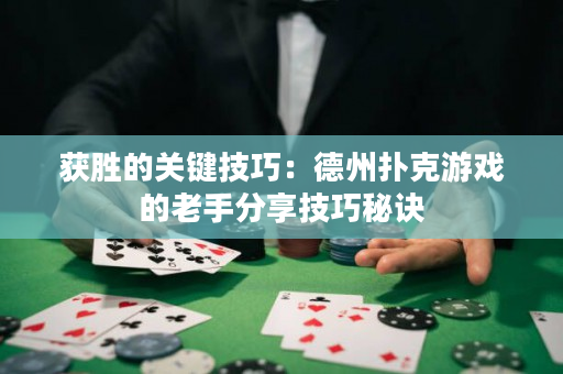 获胜的关键技巧：德州扑克游戏的老手分享技巧秘诀