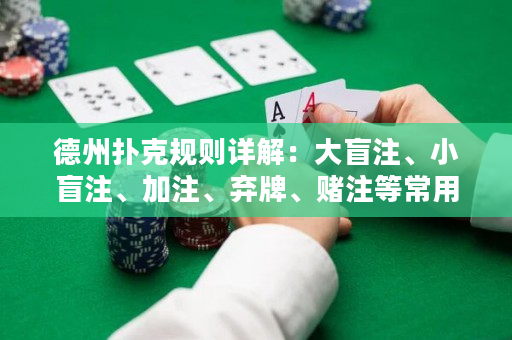 德州扑克规则详解：大盲注、小盲注、加注、弃牌、赌注等常用术语解析