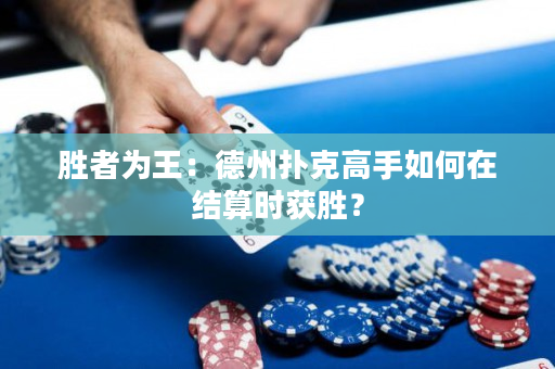 胜者为王：德州扑克高手如何在结算时获胜？