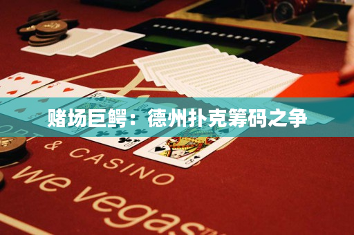 赌场巨鳄：德州扑克筹码之争