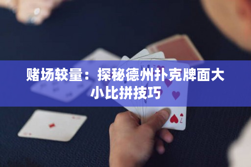 赌场较量：探秘德州扑克牌面大小比拼技巧