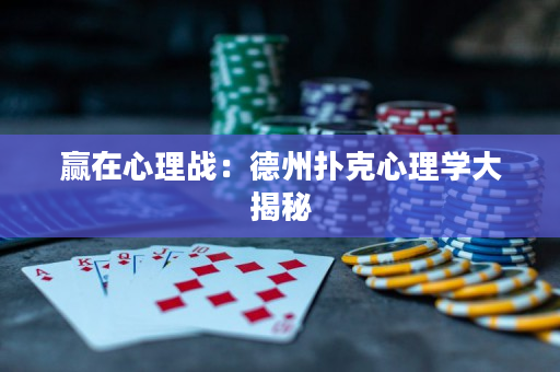 赢在心理战：德州扑克心理学大揭秘