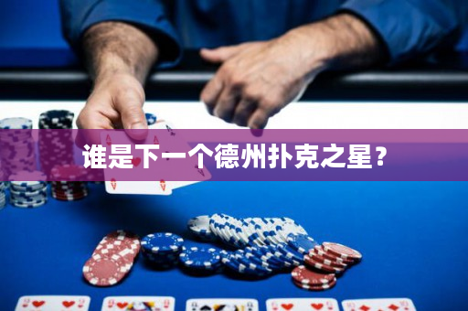 谁是下一个德州扑克之星？