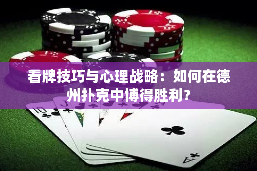 看牌技巧与心理战略：如何在德州扑克中博得胜利？
