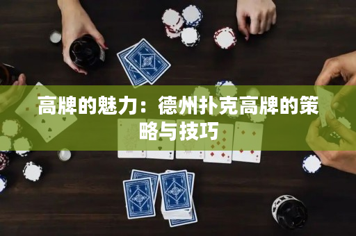 高牌的魅力：德州扑克高牌的策略与技巧