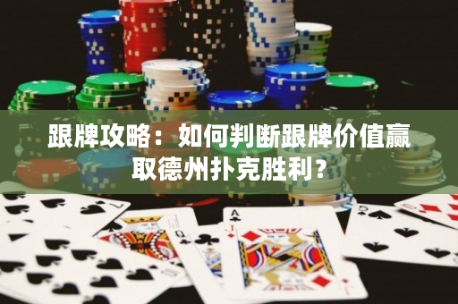 跟牌攻略：如何判断跟牌价值赢取德州扑克胜利？