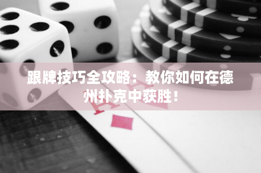 跟牌技巧全攻略：教你如何在德州扑克中获胜！
