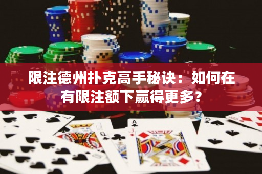 限注德州扑克高手秘诀：如何在有限注额下赢得更多？