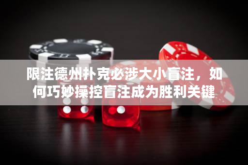 限注德州扑克必涉大小盲注，如何巧妙操控盲注成为胜利关键