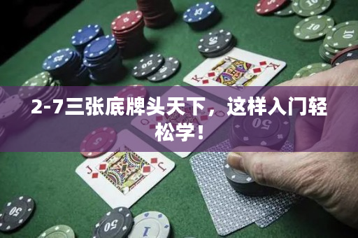 2-7三张底牌头天下，这样入门轻松学！