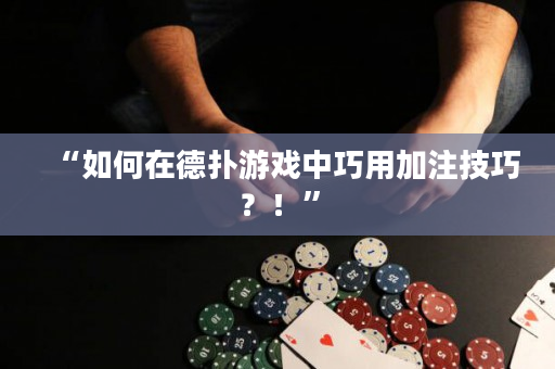 “如何在德扑游戏中巧用加注技巧？！”