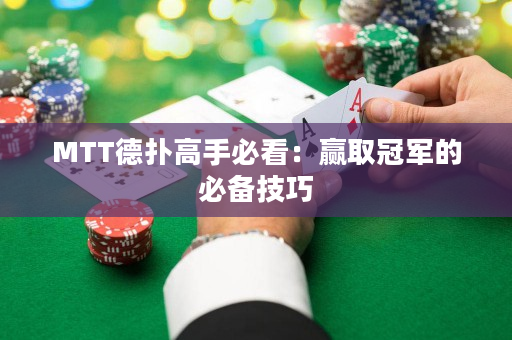 MTT德扑高手必看：赢取冠军的必备技巧