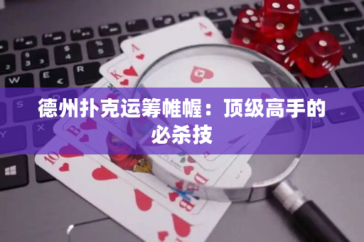 德州扑克运筹帷幄：顶级高手的必杀技