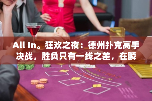 All In。狂欢之夜：德州扑克高手决战，胜负只有一线之差，在瞬息万变的情绪中，在狂欢之夜上鏖战，谁能笑到最后？