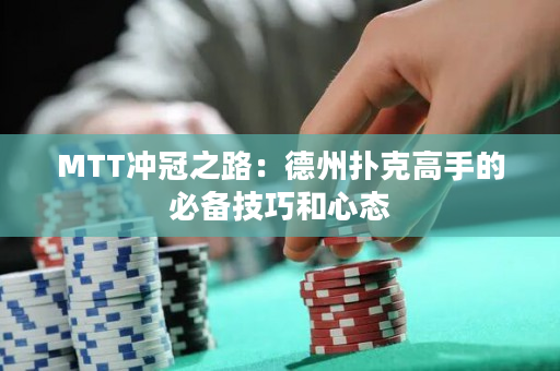 MTT冲冠之路：德州扑克高手的必备技巧和心态
