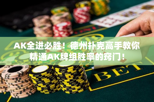 AK全进必胜！德州扑克高手教你精通AK牌组胜率的窍门！