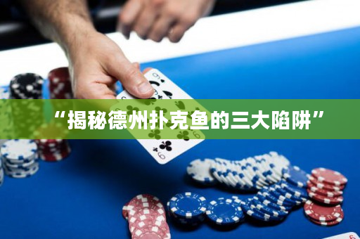 “揭秘德州扑克鱼的三大陷阱”