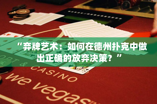 “弃牌艺术：如何在德州扑克中做出正确的放弃决策？”