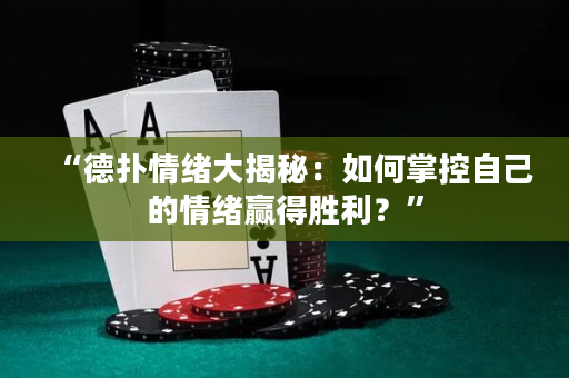 “德扑情绪大揭秘：如何掌控自己的情绪赢得胜利？”