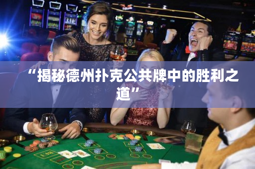 “揭秘德州扑克公共牌中的胜利之道”