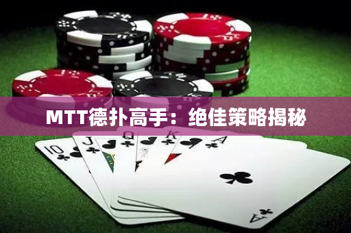 MTT德扑高手：绝佳策略揭秘