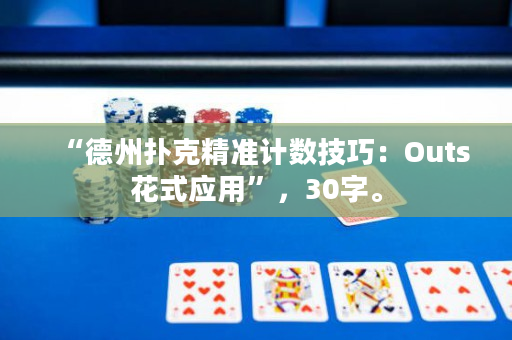 “德州扑克精准计数技巧：Outs花式应用”，30字。