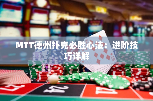 MTT德州扑克必胜心法：进阶技巧详解