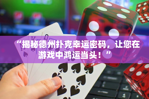 “揭秘德州扑克幸运密码，让您在游戏中鸿运当头！”