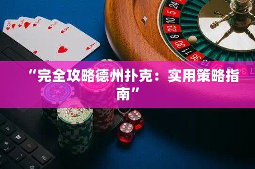 “完全攻略德州扑克：实用策略指南”