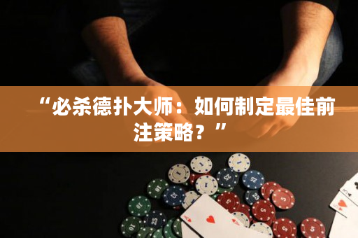 “必杀德扑大师：如何制定最佳前注策略？”