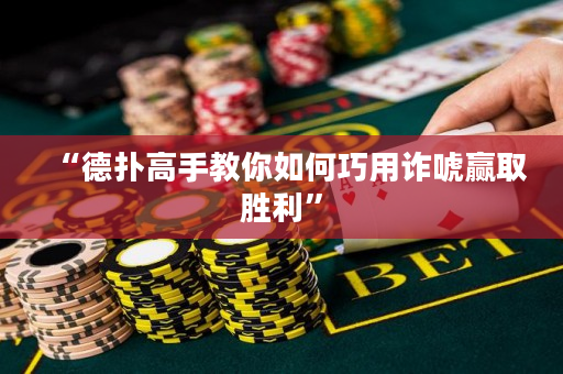 “德扑高手教你如何巧用诈唬赢取胜利”