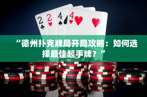 “德州扑克牌局开局攻略：如何选择最佳起手牌？”