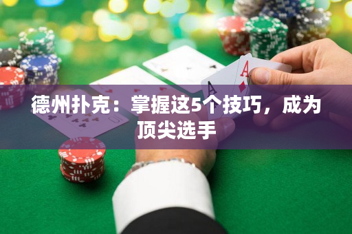 德州扑克：掌握这5个技巧，成为顶尖选手