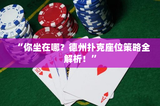 “你坐在哪？德州扑克座位策略全解析！”