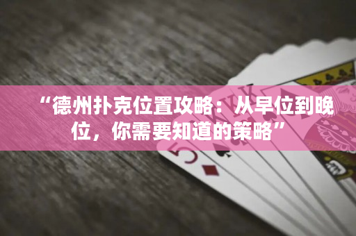 “德州扑克位置攻略：从早位到晚位，你需要知道的策略”
