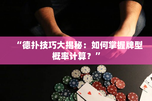 “德扑技巧大揭秘：如何掌握牌型概率计算？”